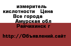 измеритель    кислотности › Цена ­ 380 - Все города  »    . Амурская обл.,Райчихинск г.